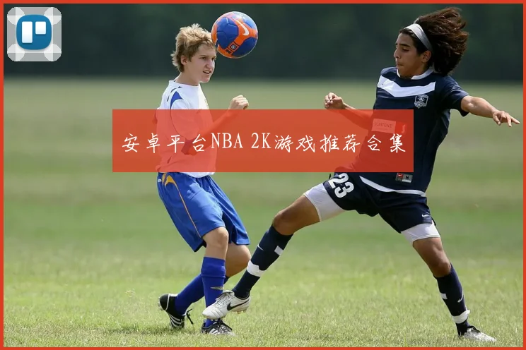 安卓平台NBA 2K游戏推荐合集